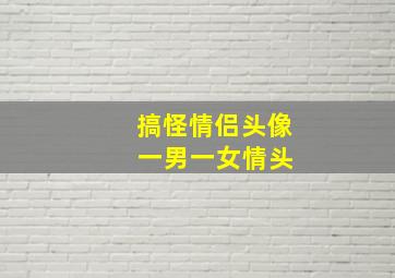 搞怪情侣头像 一男一女情头